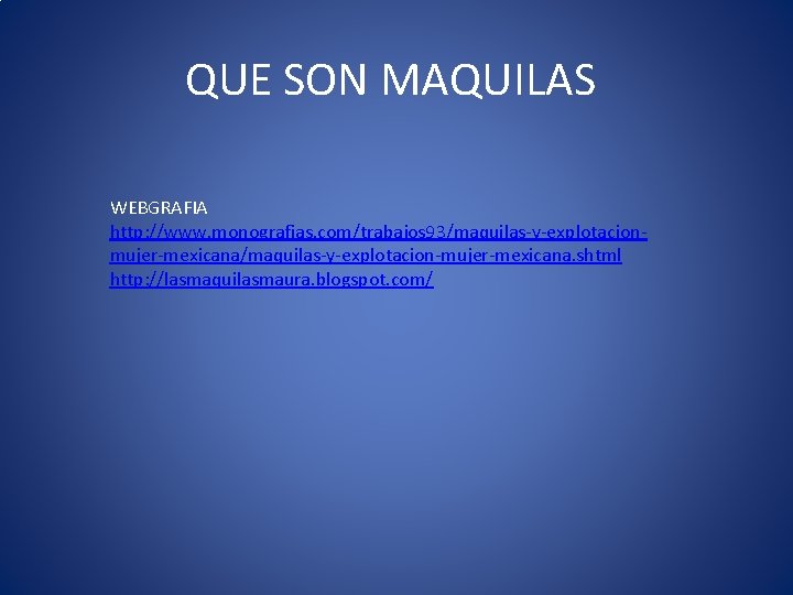 QUE SON MAQUILAS WEBGRAFIA http: //www. monografias. com/trabajos 93/maquilas-y-explotacionmujer-mexicana/maquilas-y-explotacion-mujer-mexicana. shtml http: //lasmaquilasmaura. blogspot. com/