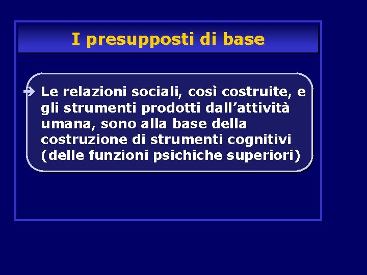 I presupposti di base è Le relazioni sociali, così costruite, e gli strumenti prodotti I presupposti di base è Le relazioni sociali, così costruite, e gli strumenti prodotti