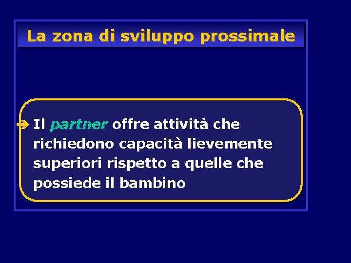 La zona di sviluppo prossimale è Il partner offre attività che richiedono capacità lievemente