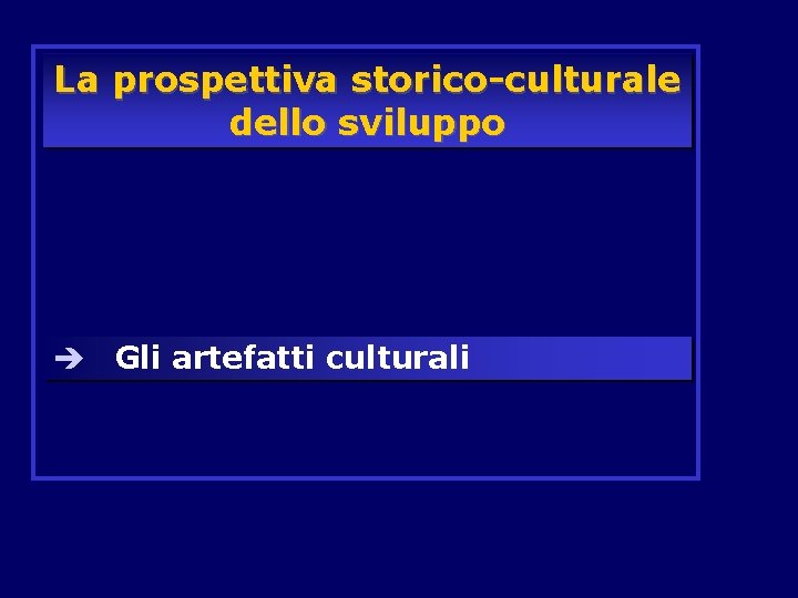 La prospettiva storico-culturale dello sviluppo è Gli artefatti culturali La prospettiva storico-culturale dello sviluppo è Gli artefatti culturali
