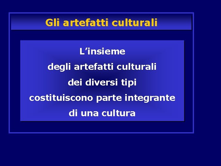 Gli artefatti culturali L’insieme degli artefatti culturali dei diversi tipi costituiscono parte integrante di Gli artefatti culturali L’insieme degli artefatti culturali dei diversi tipi costituiscono parte integrante di