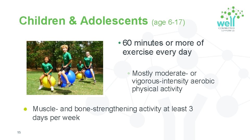 Children & Adolescents (age 6 -17) • 60 minutes or more of exercise every