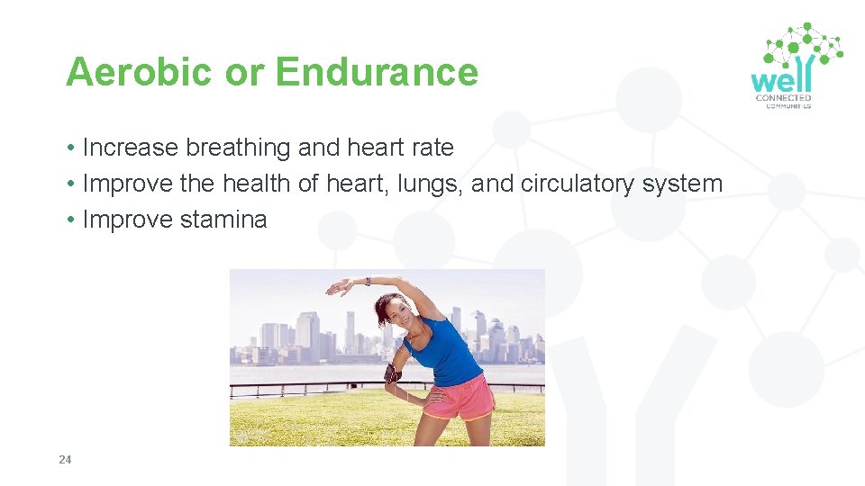 Aerobic or Endurance • Increase breathing and heart rate • Improve the health of