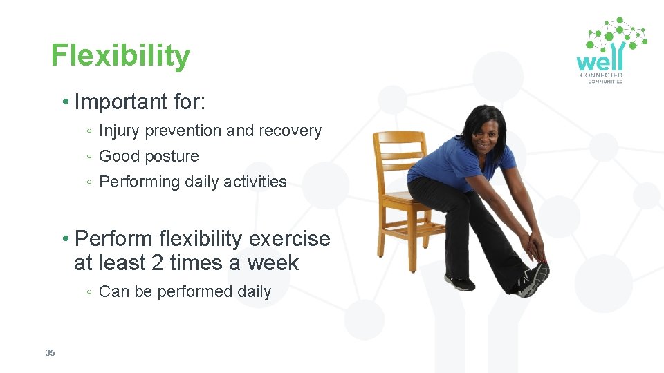 Flexibility • Important for: ◦ Injury prevention and recovery ◦ Good posture ◦ Performing