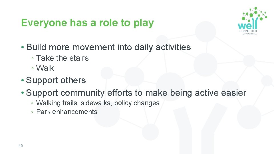 Everyone has a role to play • Build more movement into daily activities ◦