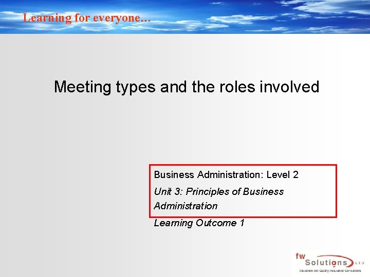 Learning for everyone… Meeting types and the roles involved Business Administration: Level 2 Unit