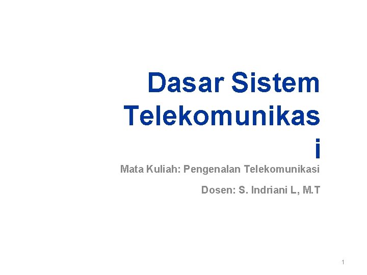 Dasar Sistem Telekomunikas i Mata Kuliah: Pengenalan Telekomunikasi Dosen: S. Indriani L, M. T