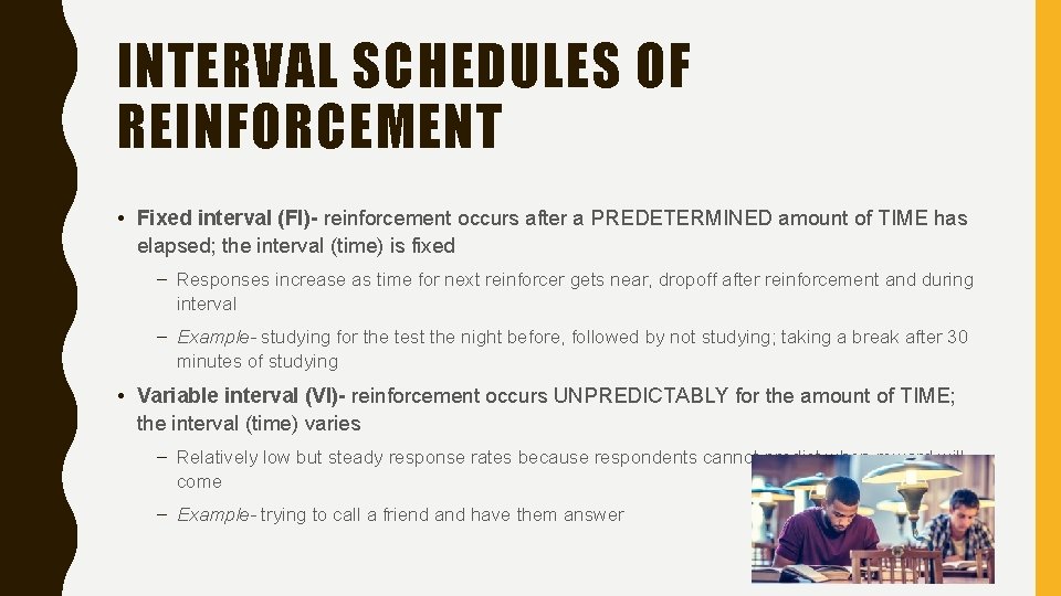 INTERVAL SCHEDULES OF REINFORCEMENT • Fixed interval (FI)- reinforcement occurs after a PREDETERMINED amount