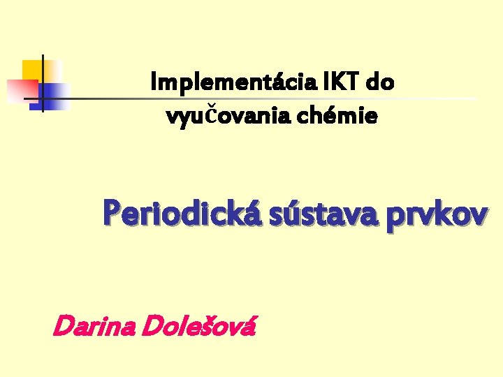 Implementácia IKT do vyučovania chémie Periodická sústava prvkov Darina Dolešová 