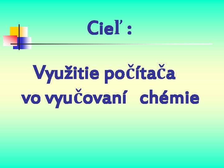 Cieľ : Využitie počítača vo vyučovaní chémie 