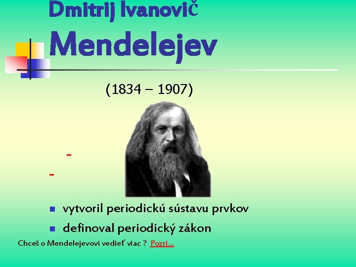 Dmitrij Ivanovič Mendelejev (1834 – 1907) n n vytvoril periodickú sústavu prvkov definoval periodický