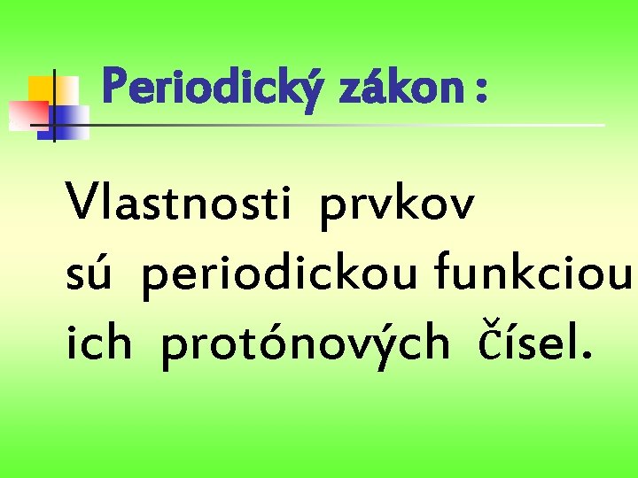 Periodický zákon : Vlastnosti prvkov sú periodickou funkciou ich protónových čísel. 