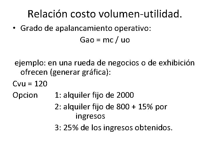 Relación costo volumen-utilidad. • Grado de apalancamiento operativo: Gao = mc / uo ejemplo: