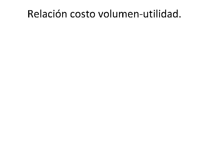 Relación costo volumen-utilidad. 