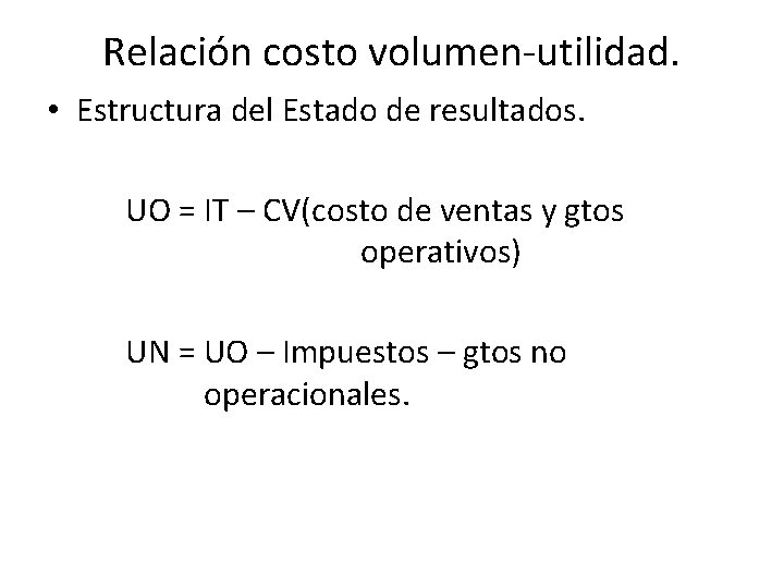 Relación costo volumen-utilidad. • Estructura del Estado de resultados. UO = IT – CV(costo