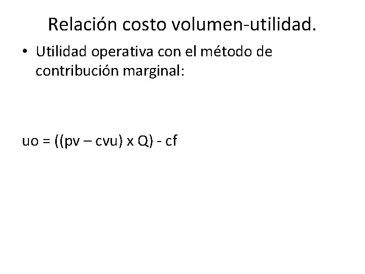 Relación costo volumen-utilidad. • Utilidad operativa con el método de contribución marginal: uo =