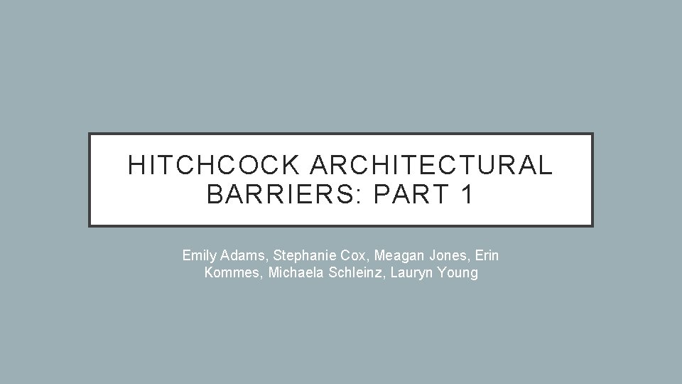 HITCHCOCK ARCHITECTURAL BARRIERS: PART 1 Emily Adams, Stephanie Cox, Meagan Jones, Erin Kommes, Michaela