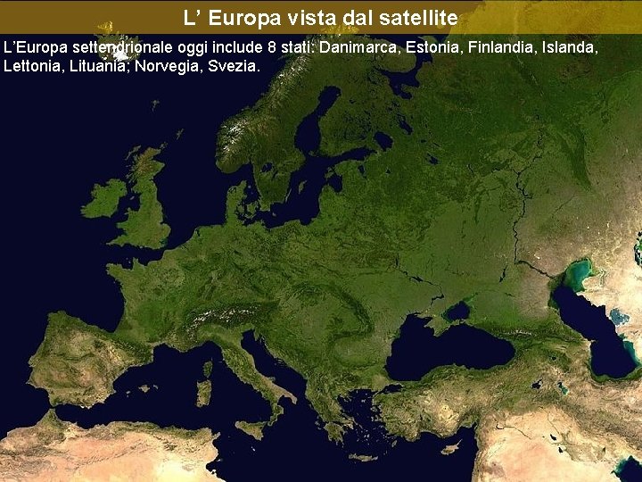 L’ Europa vista dal satellite L’Europa settendrionale oggi include 8 stati: Danimarca, Estonia, Finlandia,