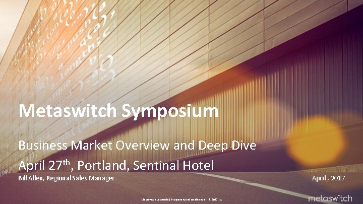 Metaswitch Symposium Business Market Overview and Deep Dive April 27 th, Portland, Sentinal Hotel