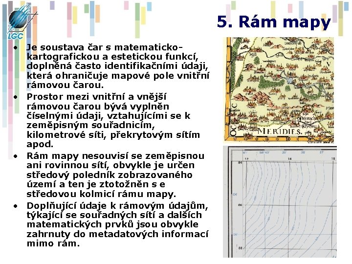 5. Rám mapy • Je soustava čar s matematickokartografickou a estetickou funkcí, doplněná často