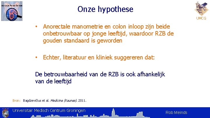 Onze hypothese UMCG • Anorectale manometrie en colon inloop zijn beide onbetrouwbaar op jonge Onze hypothese UMCG • Anorectale manometrie en colon inloop zijn beide onbetrouwbaar op jonge