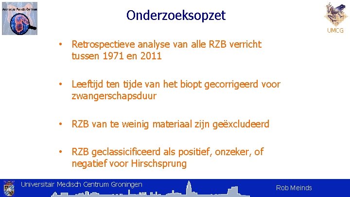 Onderzoeksopzet UMCG • Retrospectieve analyse van alle RZB verricht tussen 1971 en 2011 • Onderzoeksopzet UMCG • Retrospectieve analyse van alle RZB verricht tussen 1971 en 2011 •
