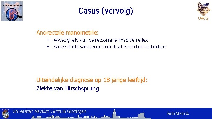 Casus (vervolg) UMCG Anorectale manometrie: • • Afwezigheid van de rectoanale inhibitie reflex Afwezigheid Casus (vervolg) UMCG Anorectale manometrie: • • Afwezigheid van de rectoanale inhibitie reflex Afwezigheid