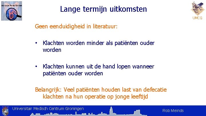 Lange termijn uitkomsten UMCG Geen eenduidigheid in literatuur: • Klachten worden minder als patiënten Lange termijn uitkomsten UMCG Geen eenduidigheid in literatuur: • Klachten worden minder als patiënten