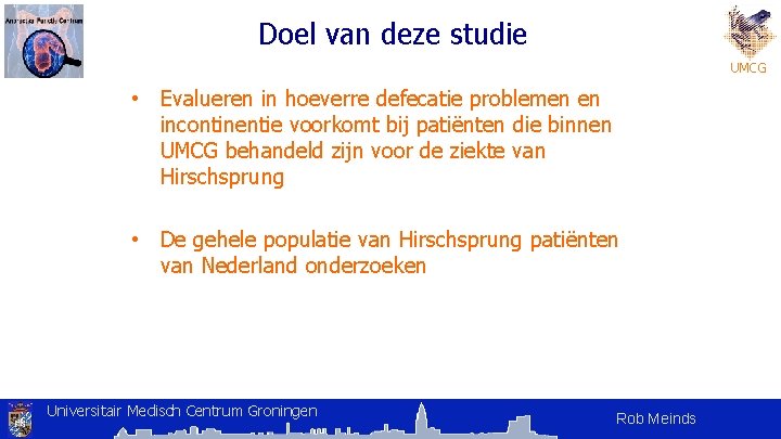 Doel van deze studie UMCG • Evalueren in hoeverre defecatie problemen en incontinentie voorkomt Doel van deze studie UMCG • Evalueren in hoeverre defecatie problemen en incontinentie voorkomt