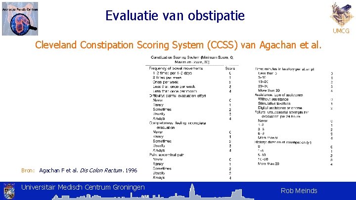 Evaluatie van obstipatie UMCG Cleveland Constipation Scoring System (CCSS) van Agachan et al. Bron: Evaluatie van obstipatie UMCG Cleveland Constipation Scoring System (CCSS) van Agachan et al. Bron: