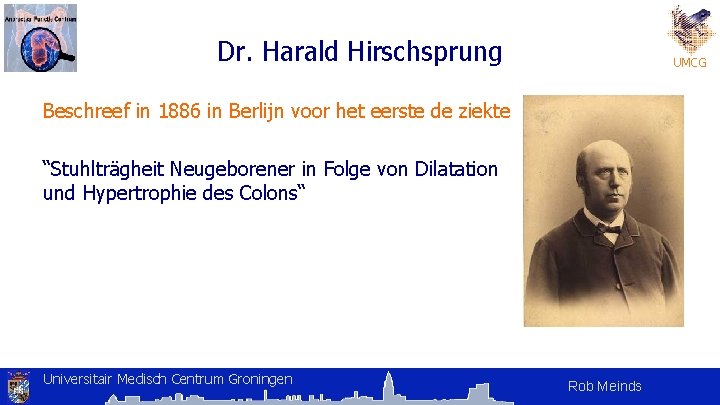 Dr. Harald Hirschsprung UMCG Beschreef in 1886 in Berlijn voor het eerste de ziekte Dr. Harald Hirschsprung UMCG Beschreef in 1886 in Berlijn voor het eerste de ziekte