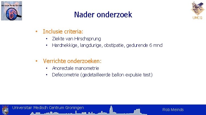 Nader onderzoek UMCG • Inclusie criteria: • • Ziekte van Hirschsprung Hardnekkige, langdurige, obstipatie, Nader onderzoek UMCG • Inclusie criteria: • • Ziekte van Hirschsprung Hardnekkige, langdurige, obstipatie,