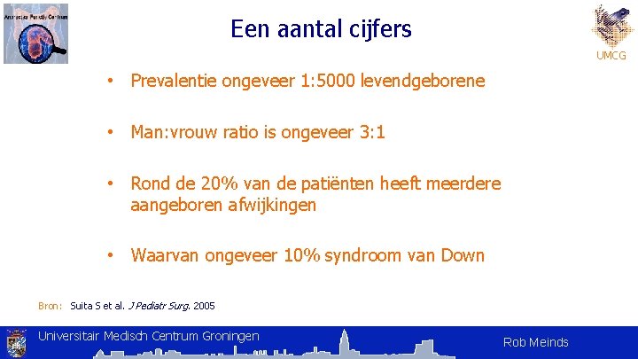 Een aantal cijfers UMCG • Prevalentie ongeveer 1: 5000 levendgeborene • Man: vrouw ratio Een aantal cijfers UMCG • Prevalentie ongeveer 1: 5000 levendgeborene • Man: vrouw ratio