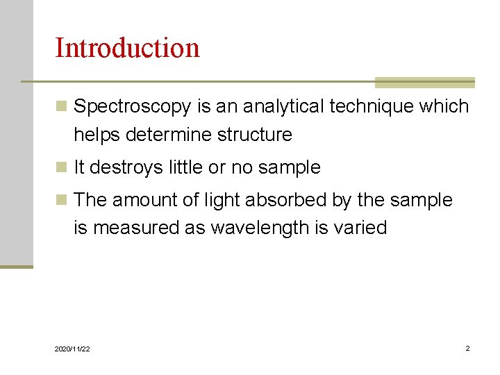 Introduction n Spectroscopy is an analytical technique which helps determine structure n It destroys