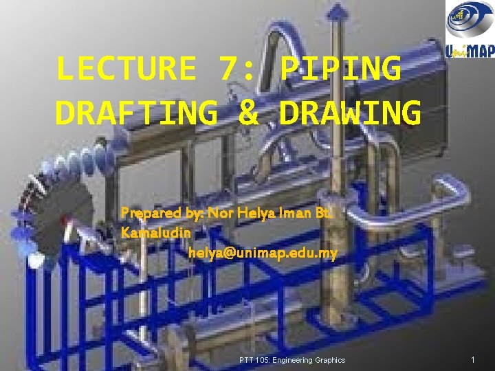 LECTURE 7: PIPING DRAFTING & DRAWING Prepared by: Nor Helya Iman Bt. Kamaludin helya@unimap.