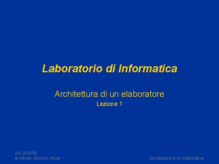 Laboratorio di Informatica Architettura di un elaboratore Lezione 1 AA 2005/06 © Alberti, Bruschi,