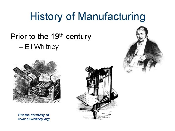 History of Manufacturing Prior to the 19 th century – Eli Whitney Photos courtesy