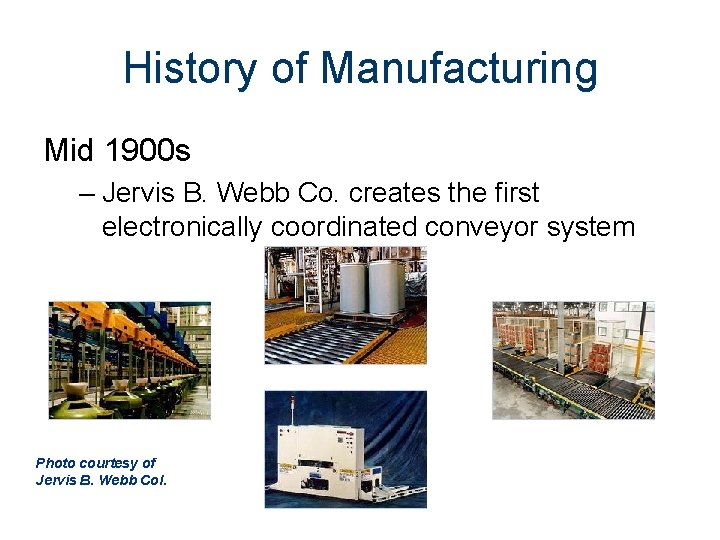 History of Manufacturing Mid 1900 s – Jervis B. Webb Co. creates the first