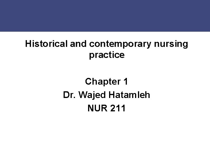 Historical and contemporary nursing practice Chapter 1 Dr. Wajed Hatamleh NUR 211 