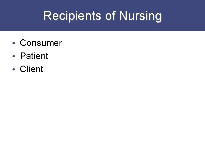 Recipients of Nursing • Consumer • Patient • Client 