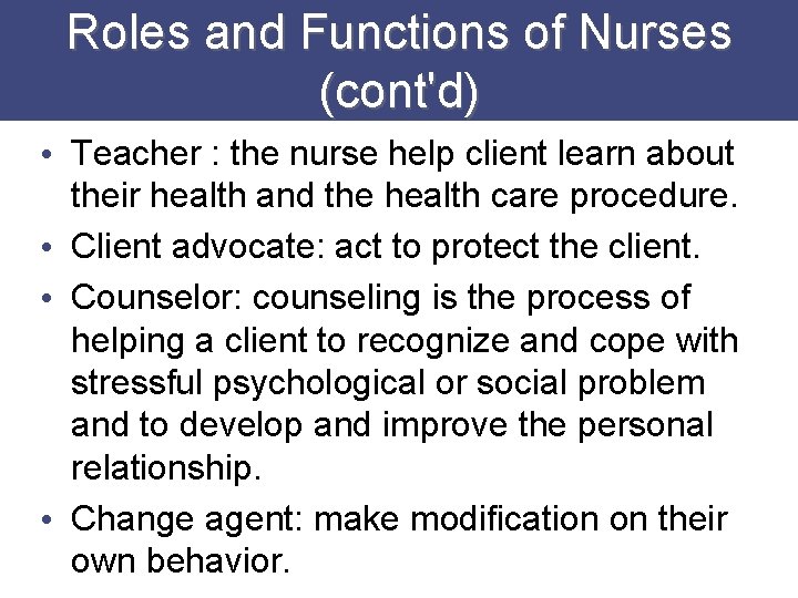 Roles and Functions of Nurses (cont'd) • Teacher : the nurse help client learn