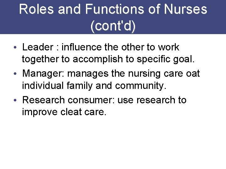 Roles and Functions of Nurses (cont'd) • Leader : influence the other to work