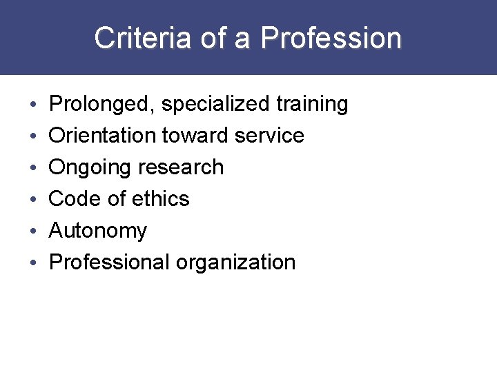 Criteria of a Profession • • • Prolonged, specialized training Orientation toward service Ongoing
