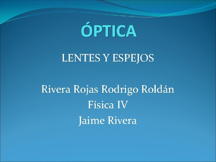ÓPTICA LENTES Y ESPEJOS Rivera Rojas Rodrigo Roldán Física IV Jaime Rivera 