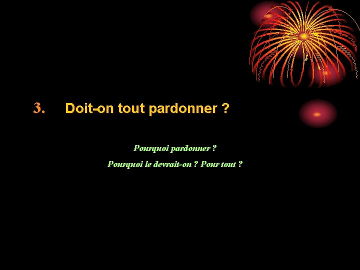 3. Doit-on tout pardonner ? Pourquoi pardonner ? Pourquoi le devrait-on ? Pour tout