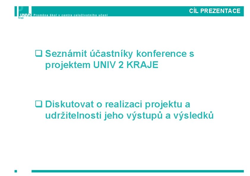 CÍL PREZENTACE q Seznámit účastníky konference s projektem UNIV 2 KRAJE q Diskutovat o