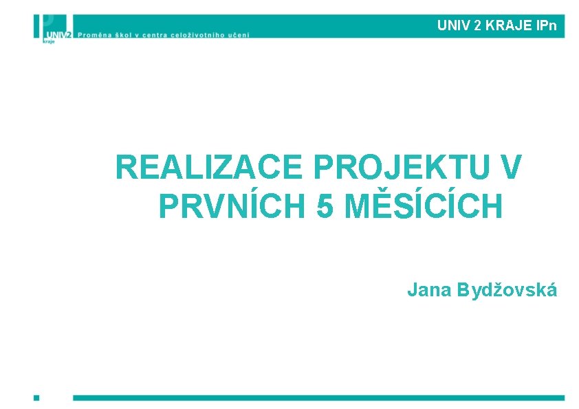 UNIV 2 KRAJE IPn REALIZACE PROJEKTU V PRVNÍCH 5 MĚSÍCÍCH Jana Bydžovská 