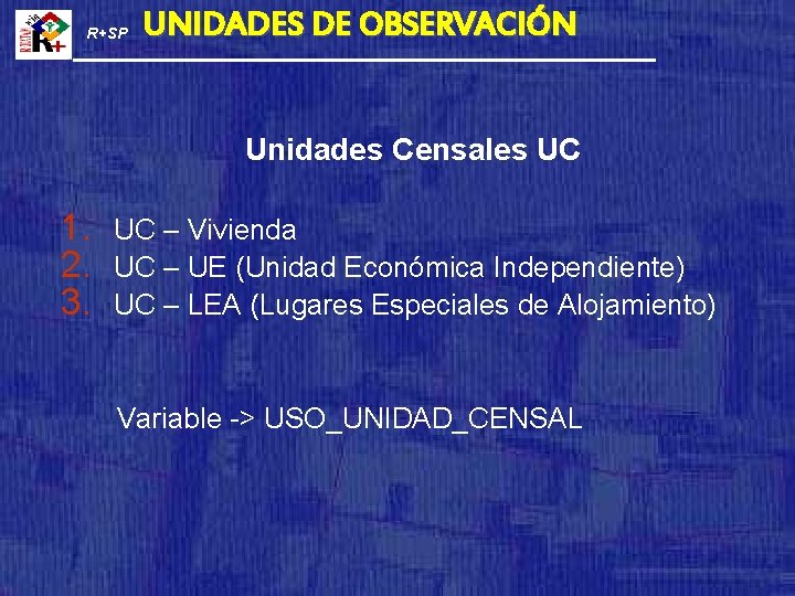 R+SP UNIDADES DE OBSERVACIÓN Unidades Censales UC 1. 2. 3. UC – Vivienda UC