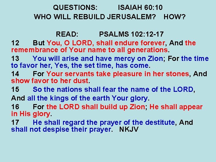 QUESTIONS: ISAIAH 60: 10 WHO WILL REBUILD JERUSALEM? HOW? READ: PSALMS 102: 12 -17