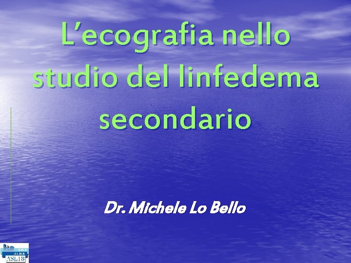 L’ecografia nello studio del linfedema secondario Dr. Michele Lo Bello 